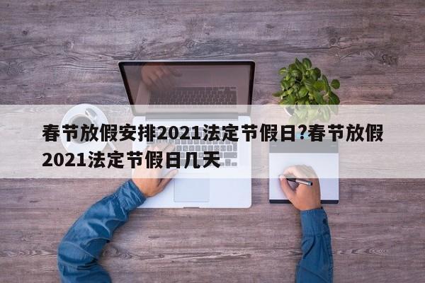 春节放假安排2021法定节假日?春节放假2021法定节假日几天