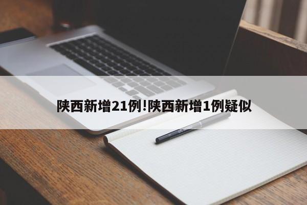 陕西新增21例!陕西新增1例疑似