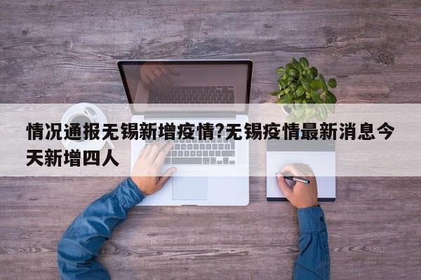 情况通报无锡新增疫情?无锡疫情最新消息今天新增四人