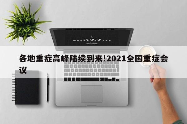 各地重症高峰陆续到来!2021全国重症会议