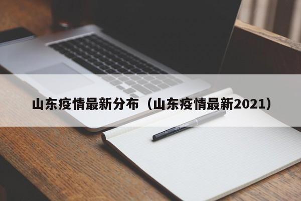 山东疫情最新分布(山东疫情最新2021)