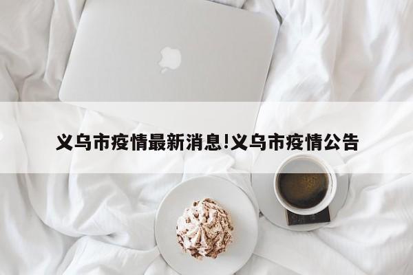 义乌市疫情最新消息!义乌市疫情公告