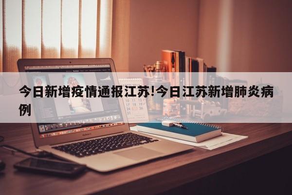 今日新增疫情通报江苏!今日江苏新增肺炎病例