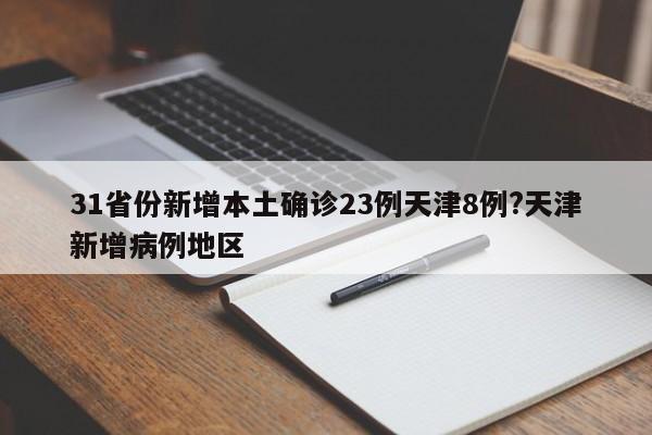 31省份新增本土确诊23例天津8例?天津新增病例地区