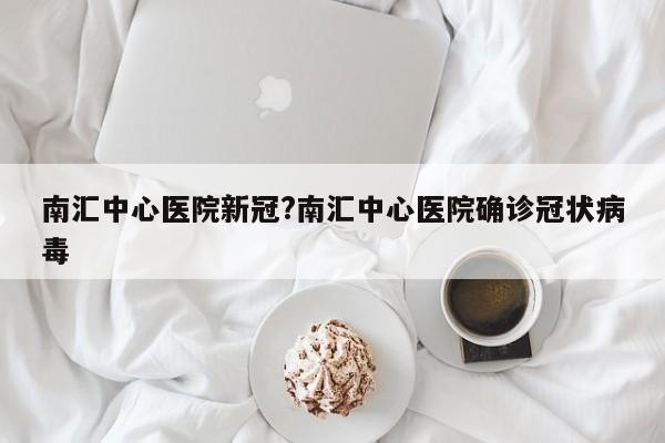 南汇中心医院新冠?南汇中心医院确诊冠状病毒