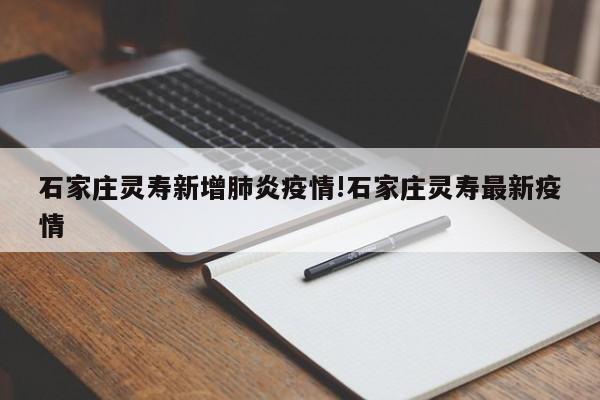 石家庄灵寿新增肺炎疫情!石家庄灵寿最新疫情
