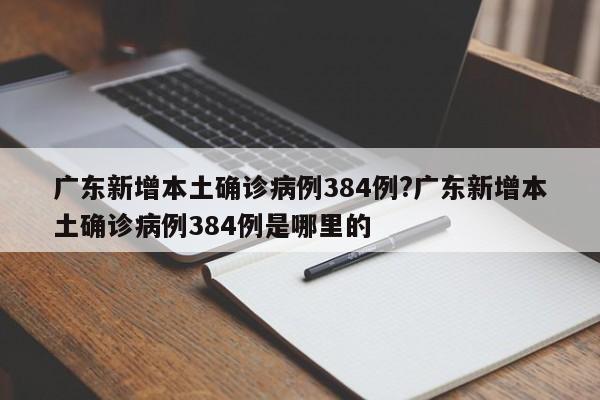 广东新增本土确诊病例384例?广东新增本土确诊病例384例是哪里的
