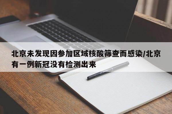 北京未发现因参加区域核酸筛查而感染/北京有一例新冠没有检测出来