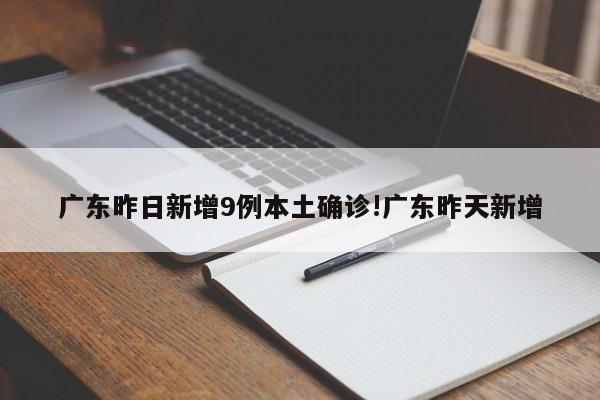 广东昨日新增9例本土确诊!广东昨天新增