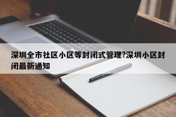 深圳全市社区小区等封闭式管理?深圳小区封闭最新通知