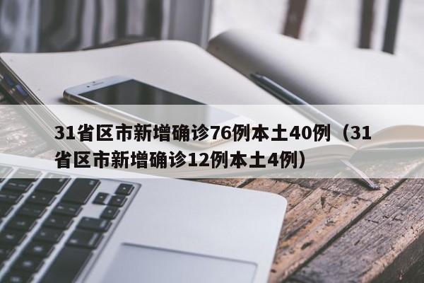 31省区市新增确诊76例本土40例(31省区市新增确诊12例本土4例)