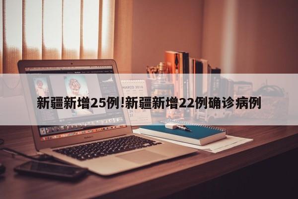 新疆新增25例!新疆新增22例确诊病例