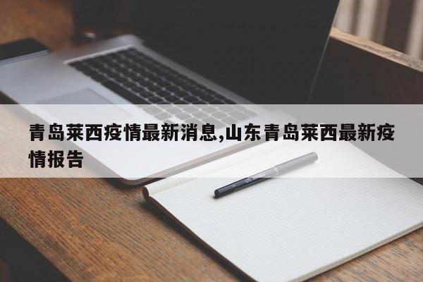 青岛莱西疫情最新消息,山东青岛莱西最新疫情报告