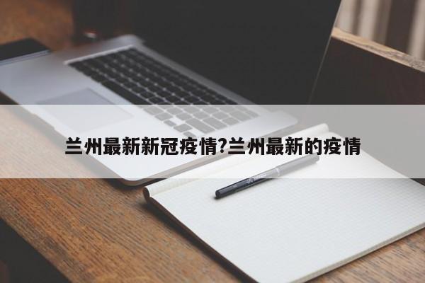 兰州最新新冠疫情?兰州最新的疫情