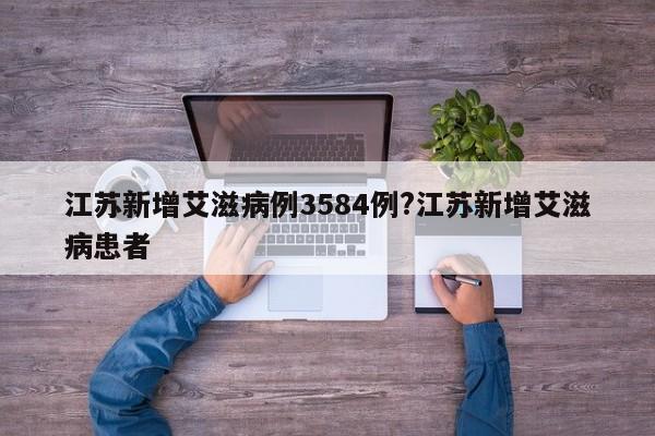 江苏新增艾滋病例3584例?江苏新增艾滋病患者